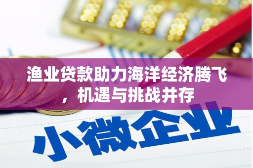 邛崃渔业贷款助力海洋经济腾飞，机遇与挑战并存