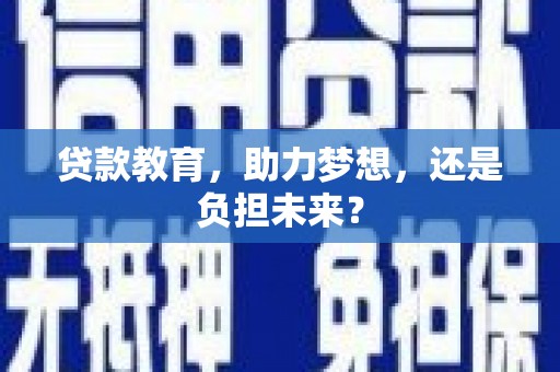 邛崃贷款教育，助力梦想，还是负担未来？