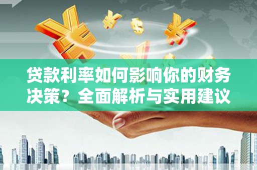 邛崃贷款利率如何影响你的财务决策？全面解析与实用建议