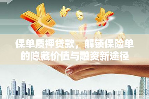 邛崃保单质押贷款，解锁保险单的隐藏价值与融资新途径