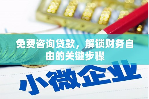 邛崃免费咨询贷款，解锁财务自由的关键步骤