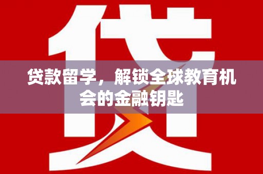 邛崃贷款留学，解锁全球教育机会的金融钥匙