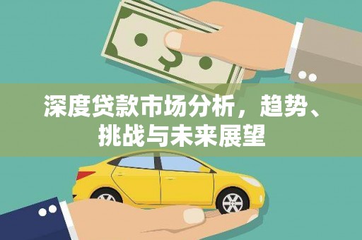 邛崃深度贷款市场分析，趋势、挑战与未来展望