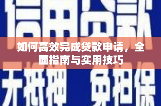 邛崃如何高效完成贷款申请，全面指南与实用技巧