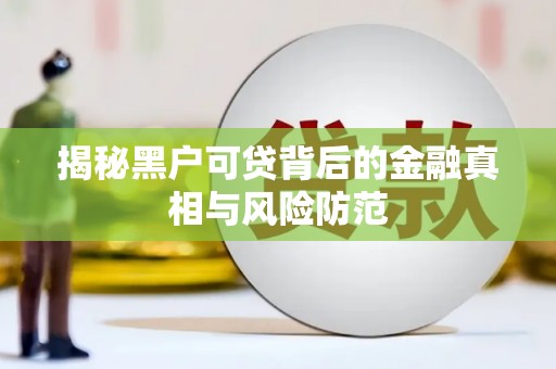邛崃揭秘黑户可贷背后的金融真相与风险防范