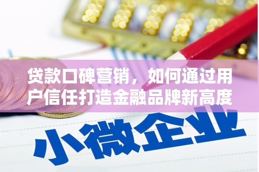 邛崃贷款口碑营销，如何通过用户信任打造金融品牌新高度