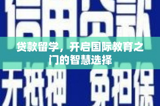 邛崃贷款留学，开启国际教育之门的智慧选择