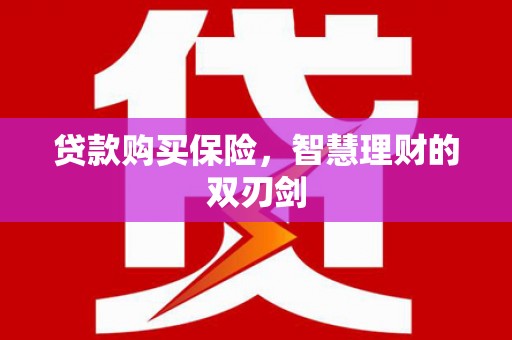 邛崃贷款购买保险，智慧理财的双刃剑