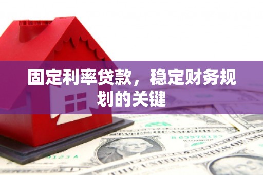 邛崃固定利率贷款，稳定财务规划的关键