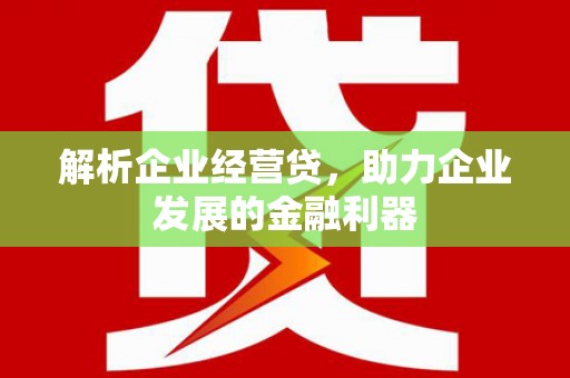 邛崃解析企业经营贷，助力企业发展的金融利器