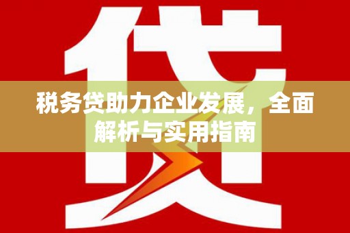 邛崃税务贷助力企业发展，全面解析与实用指南