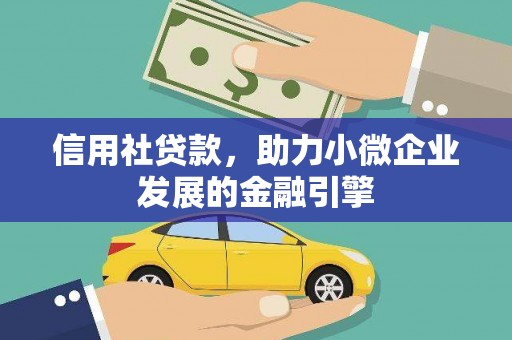 邛崃信用社贷款，助力小微企业发展的金融引擎