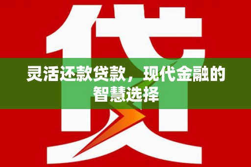 邛崃灵活还款贷款，现代金融的智慧选择