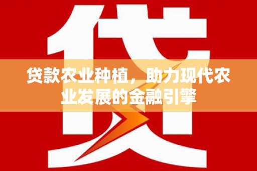 邛崃贷款农业种植，助力现代农业发展的金融引擎