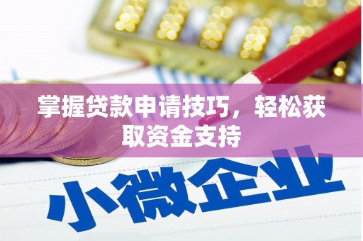 邛崃掌握贷款申请技巧，轻松获取资金支持