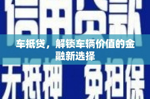 邛崃车抵贷，解锁车辆价值的金融新选择