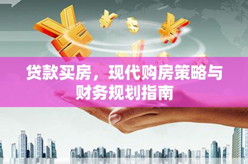 邛崃贷款买房，现代购房策略与财务规划指南