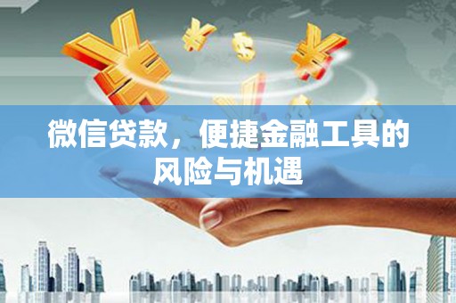邛崃微信贷款，便捷金融工具的风险与机遇