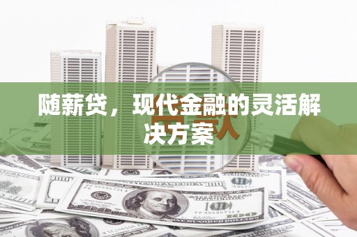 邛崃随薪贷，现代金融的灵活解决方案