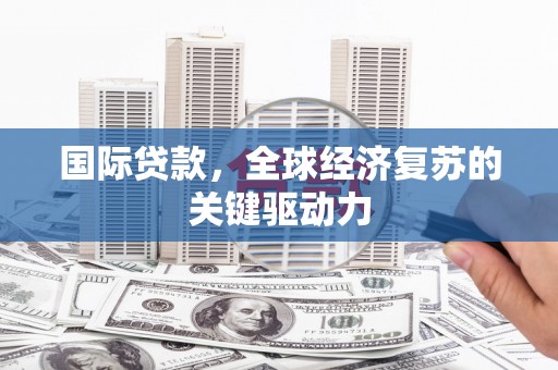 邛崃国际贷款，全球经济复苏的关键驱动力