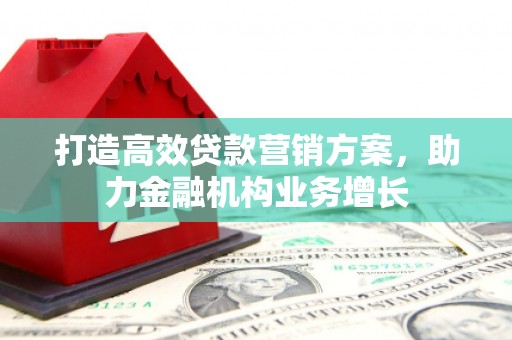 邛崃打造高效贷款营销方案，助力金融机构业务增长