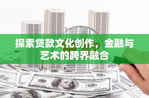 邛崃探索贷款文化创作，金融与艺术的跨界融合