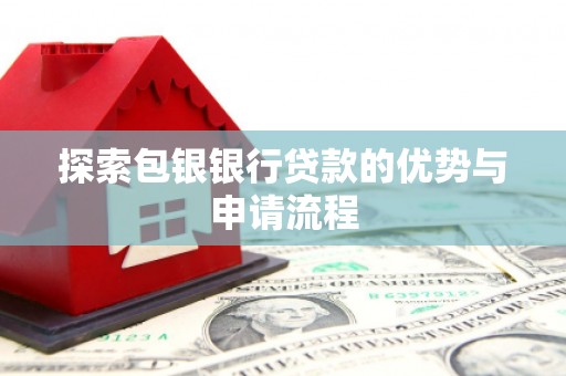 邛崃探索包银银行贷款的优势与申请流程