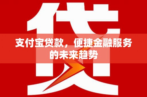 邛崃支付宝贷款，便捷金融服务的未来趋势