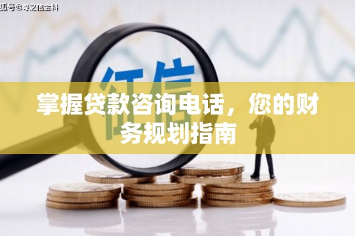 邛崃掌握贷款咨询电话，您的财务规划指南