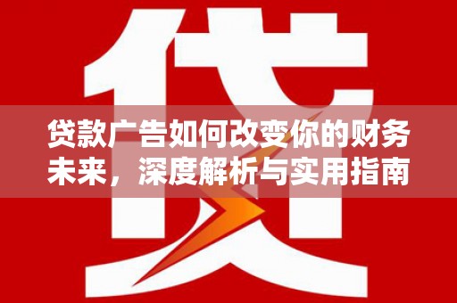 邛崃贷款广告如何改变你的财务未来，深度解析与实用指南