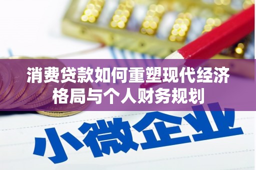 邛崃消费贷款如何重塑现代经济格局与个人财务规划