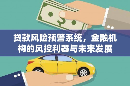 邛崃贷款风险预警系统，金融机构的风控利器与未来发展