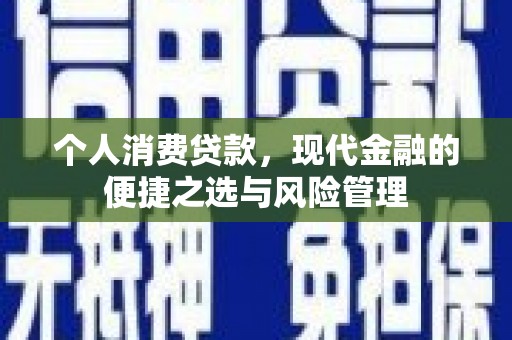 邛崃个人消费贷款，现代金融的便捷之选与风险管理