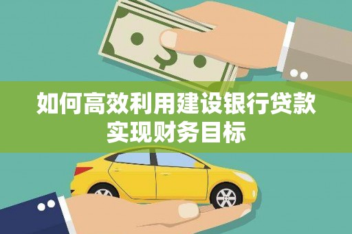 邛崃如何高效利用建设银行贷款实现财务目标