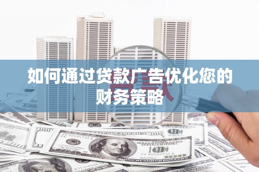 邛崃如何通过贷款广告优化您的财务策略