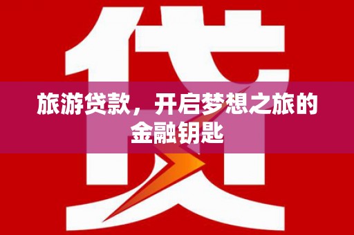 邛崃旅游贷款，开启梦想之旅的金融钥匙