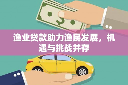 邛崃渔业贷款助力渔民发展，机遇与挑战并存