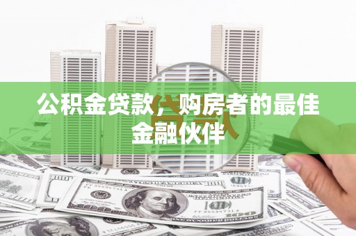 邛崃公积金贷款，购房者的最佳金融伙伴
