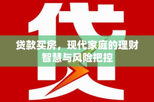 邛崃贷款买房，现代家庭的理财智慧与风险把控