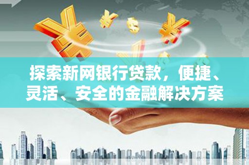 邛崃探索新网银行贷款，便捷、灵活、安全的金融解决方案