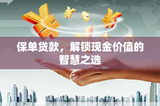 邛崃保单贷款，解锁现金价值的智慧之选