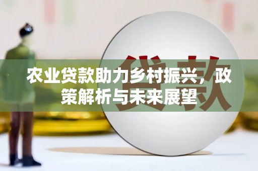 邛崃农业贷款助力乡村振兴，政策解析与未来展望