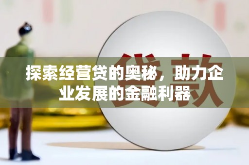 邛崃探索经营贷的奥秘，助力企业发展的金融利器