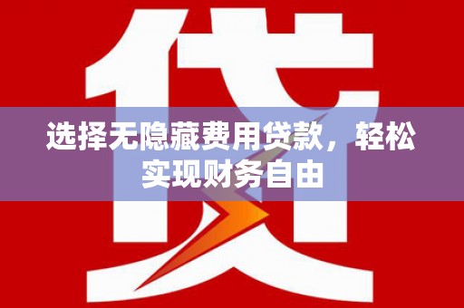 邛崃选择无隐藏费用贷款，轻松实现财务自由
