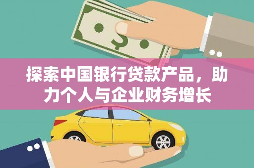 邛崃探索中国银行贷款产品，助力个人与企业财务增长