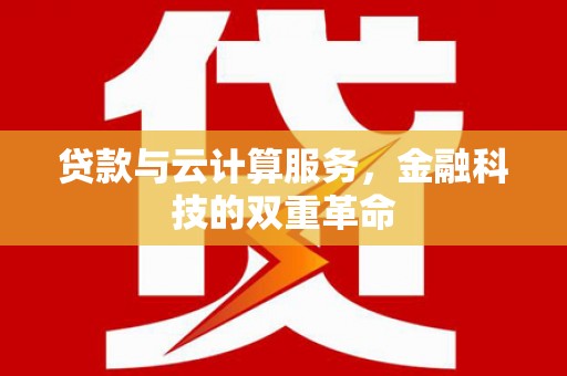 邛崃贷款与云计算服务，金融科技的双重革命