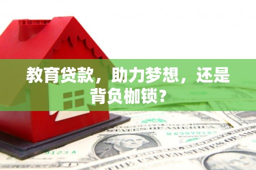 邛崃教育贷款，助力梦想，还是背负枷锁？