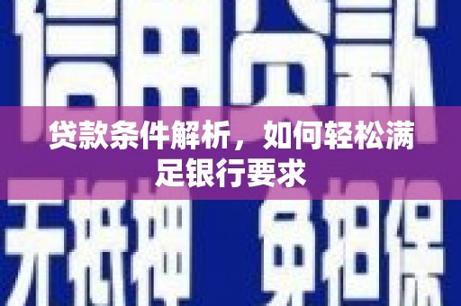 邛崃贷款条件解析，如何轻松满足银行要求