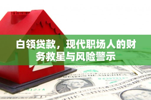 邛崃白领贷款，现代职场人的财务救星与风险警示