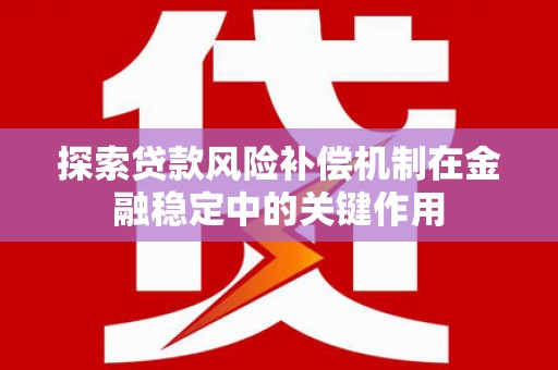 邛崃探索贷款风险补偿机制在金融稳定中的关键作用